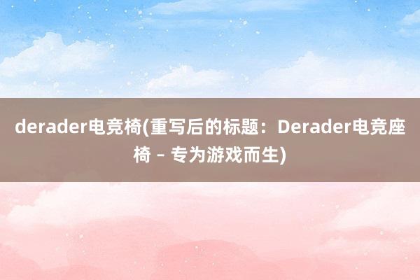 derader电竞椅(重写后的标题：Derader电竞座椅 – 专为游戏而生)