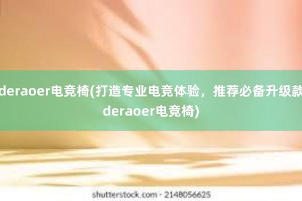 deraoer电竞椅(打造专业电竞体验，推荐必备升级款deraoer电竞椅)