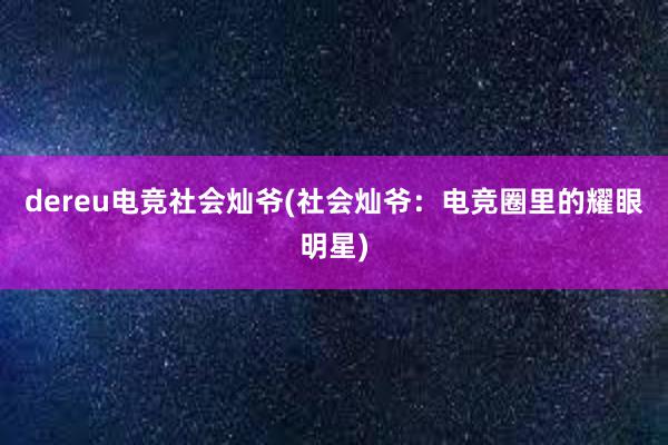 dereu电竞社会灿爷(社会灿爷：电竞圈里的耀眼明星)