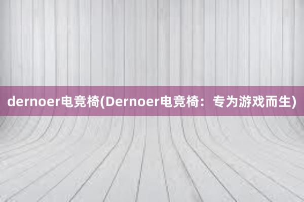 dernoer电竞椅(Dernoer电竞椅：专为游戏而生)