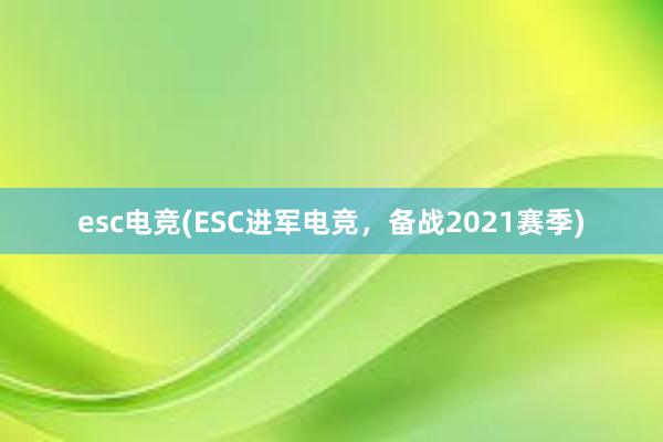 esc电竞(ESC进军电竞，备战2021赛季)