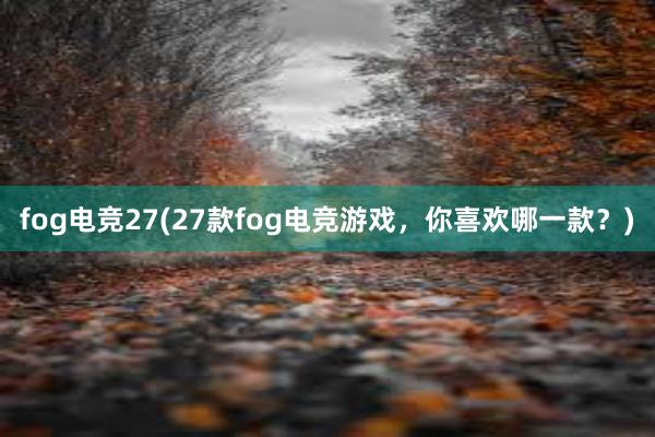 fog电竞27(27款fog电竞游戏，你喜欢哪一款？)