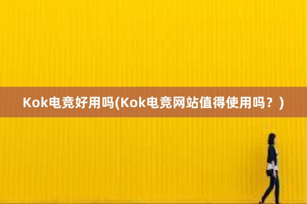 Kok电竞好用吗(Kok电竞网站值得使用吗？)