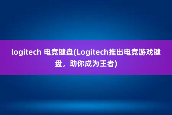 logitech 电竞键盘(Logitech推出电竞游戏键盘，助你成为王者)