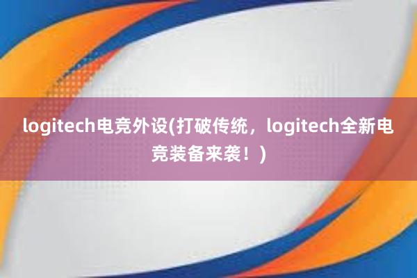 logitech电竞外设(打破传统，logitech全新电竞装备来袭！)