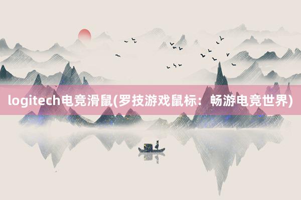 logitech电竞滑鼠(罗技游戏鼠标：畅游电竞世界)