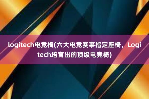 logitech电竞椅(六大电竞赛事指定座椅，Logitech培育出的顶级电竞椅)