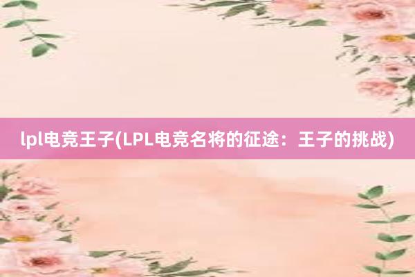 lpl电竞王子(LPL电竞名将的征途：王子的挑战)