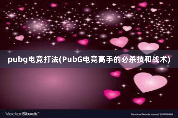 pubg电竞打法(PubG电竞高手的必杀技和战术)