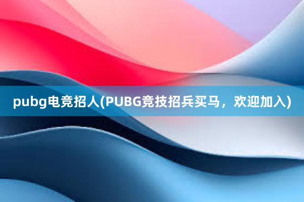 pubg电竞招人(PUBG竞技招兵买马，欢迎加入)