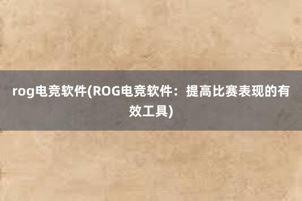 rog电竞软件(ROG电竞软件：提高比赛表现的有效工具)