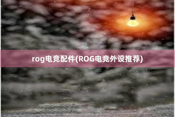 rog电竞配件(ROG电竞外设推荐)