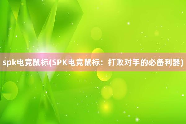 spk电竞鼠标(SPK电竞鼠标：打败对手的必备利器)