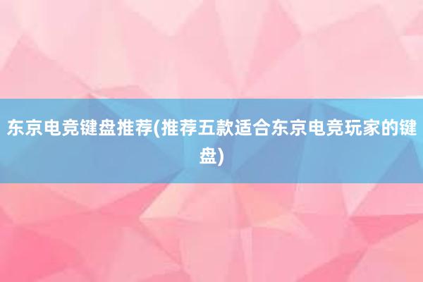 东京电竞键盘推荐(推荐五款适合东京电竞玩家的键盘)