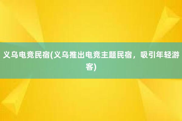 义乌电竞民宿(义乌推出电竞主题民宿，吸引年轻游客)