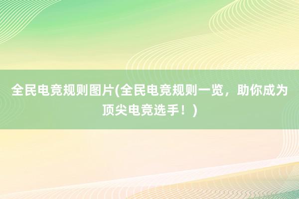 全民电竞规则图片(全民电竞规则一览，助你成为顶尖电竞选手！)