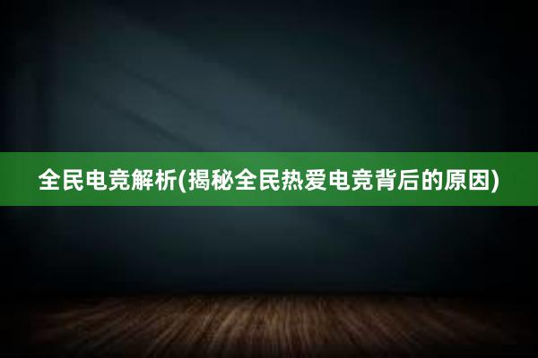 全民电竞解析(揭秘全民热爱电竞背后的原因)