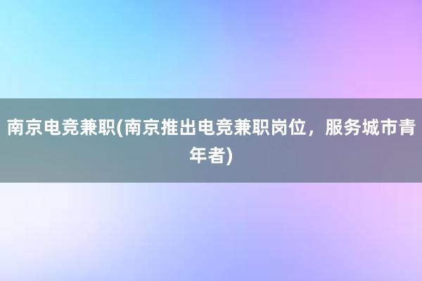 南京电竞兼职(南京推出电竞兼职岗位，服务城市青年者)