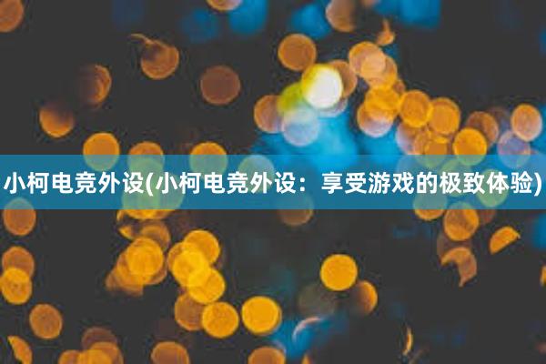 小柯电竞外设(小柯电竞外设：享受游戏的极致体验)