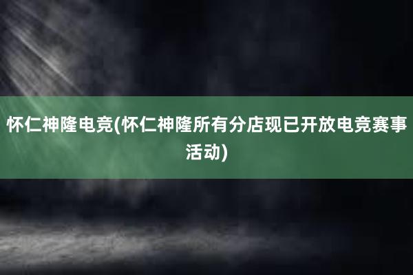 怀仁神隆电竞(怀仁神隆所有分店现已开放电竞赛事活动)