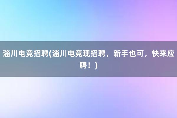 淄川电竞招聘(淄川电竞现招聘，新手也可，快来应聘！)