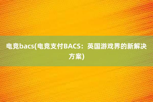 电竞bacs(电竞支付BACS：英国游戏界的新解决方案)