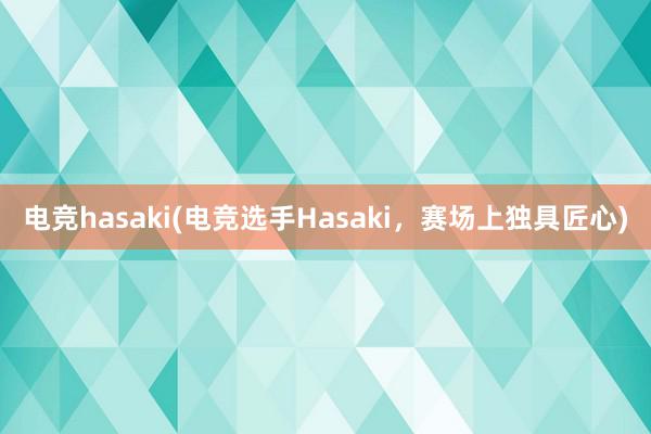 电竞hasaki(电竞选手Hasaki，赛场上独具匠心)