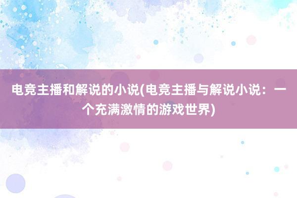 电竞主播和解说的小说(电竞主播与解说小说：一个充满激情的游戏世界)