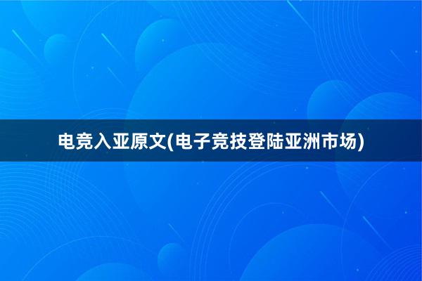 电竞入亚原文(电子竞技登陆亚洲市场)