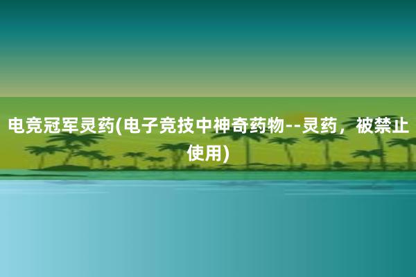 电竞冠军灵药(电子竞技中神奇药物--灵药，被禁止使用)