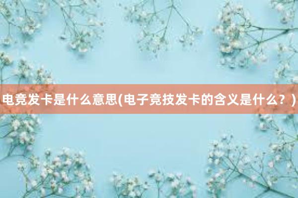 电竞发卡是什么意思(电子竞技发卡的含义是什么？)