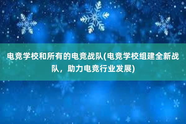 电竞学校和所有的电竞战队(电竞学校组建全新战队，助力电竞行业发展)