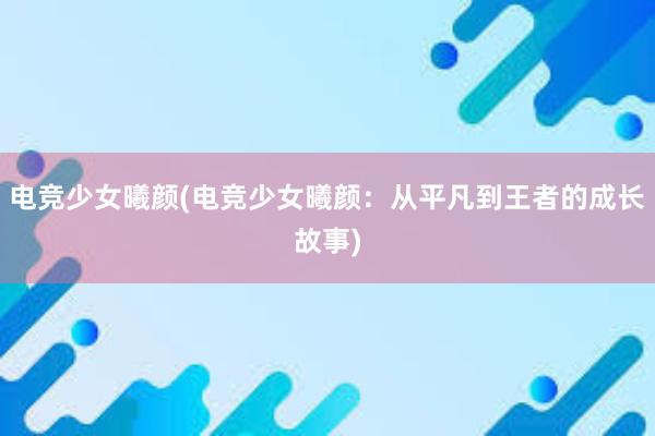 电竞少女曦颜(电竞少女曦颜：从平凡到王者的成长故事)