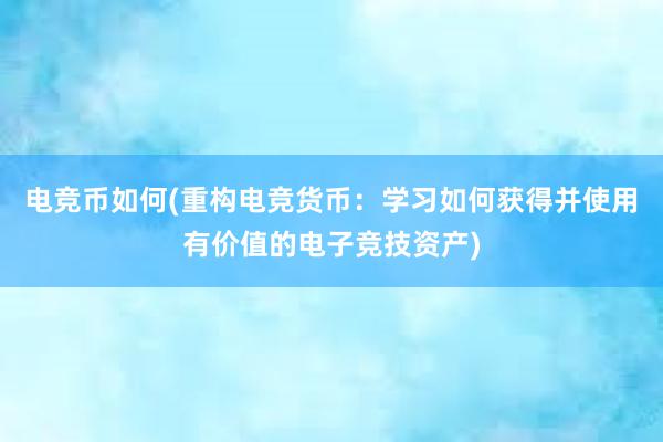 电竞币如何(重构电竞货币：学习如何获得并使用有价值的电子竞技资产)