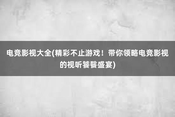 电竞影视大全(精彩不止游戏！带你领略电竞影视的视听饕餮盛宴)