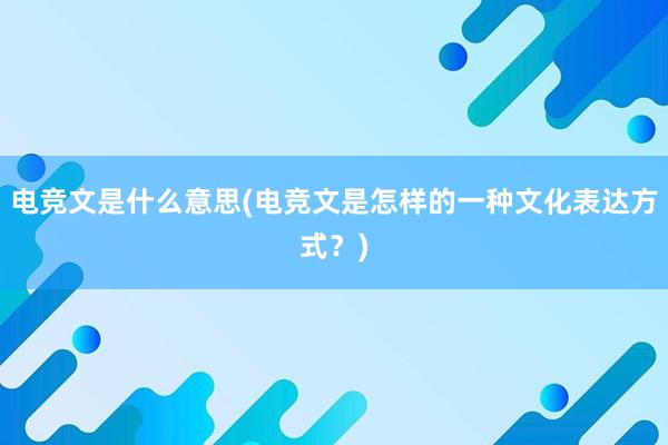 电竞文是什么意思(电竞文是怎样的一种文化表达方式？)