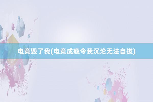 电竞毁了我(电竞成瘾令我沉沦无法自拔)