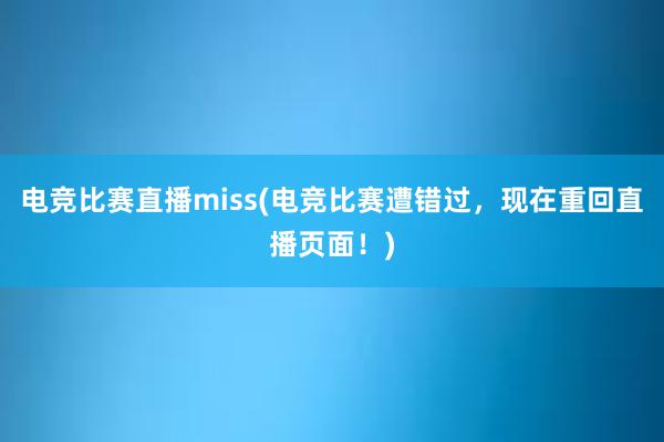 电竞比赛直播miss(电竞比赛遭错过，现在重回直播页面！)