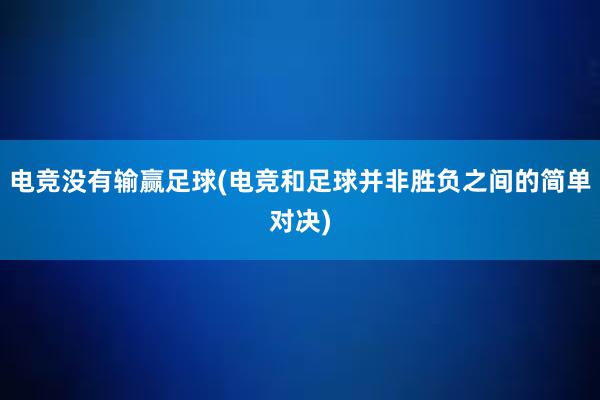 电竞没有输赢足球(电竞和足球并非胜负之间的简单对决)