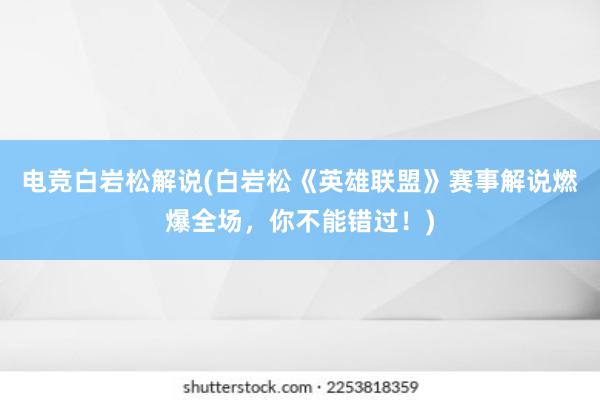 电竞白岩松解说(白岩松《英雄联盟》赛事解说燃爆全场，你不能错过！)