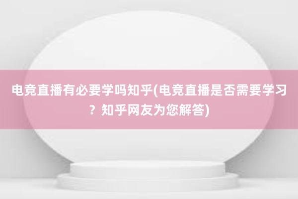 电竞直播有必要学吗知乎(电竞直播是否需要学习？知乎网友为您解答)