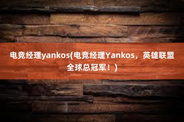 电竞经理yankos(电竞经理Yankos，英雄联盟全球总冠军！)