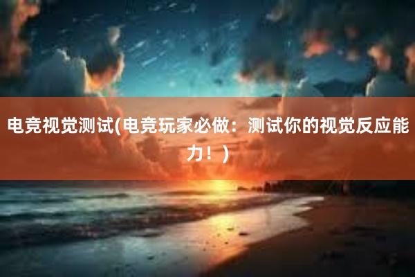 电竞视觉测试(电竞玩家必做：测试你的视觉反应能力！)