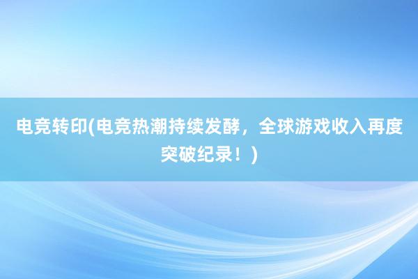 电竞转印(电竞热潮持续发酵，全球游戏收入再度突破纪录！)