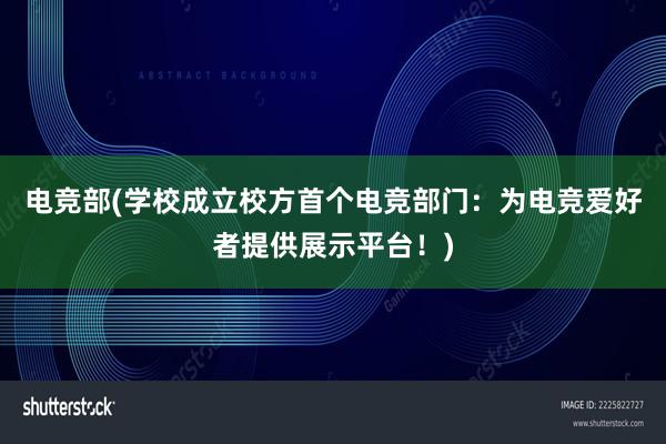 电竞部(学校成立校方首个电竞部门：为电竞爱好者提供展示平台！)