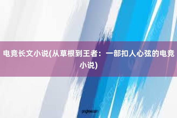 电竞长文小说(从草根到王者：一部扣人心弦的电竞小说)