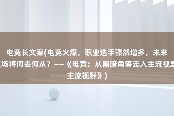 电竞长文案(电竞火爆，职业选手骤然增多，未来竞技场将何去何从？——《电竞：从黑暗角落走入主流视野》)