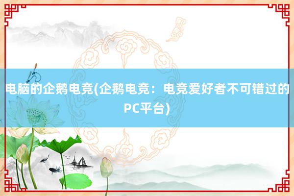 电脑的企鹅电竞(企鹅电竞：电竞爱好者不可错过的PC平台)