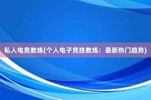 私人电竞教练(个人电子竞技教练：最新热门趋势)