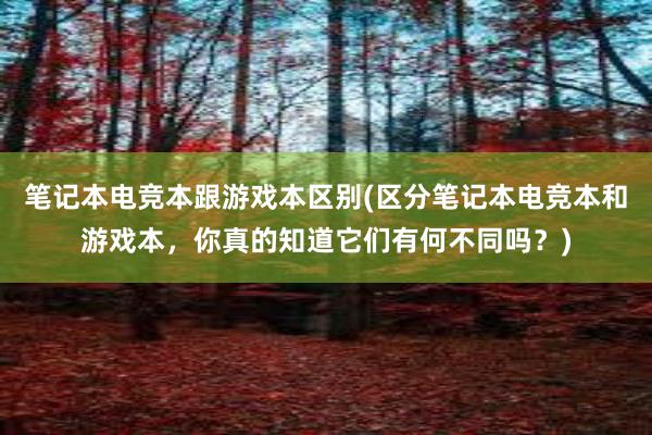 笔记本电竞本跟游戏本区别(区分笔记本电竞本和游戏本，你真的知道它们有何不同吗？)